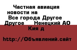 Частная авиация, новости на AirCargoNews - Все города Другое » Другое   . Ненецкий АО,Кия д.